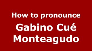 How to pronounce Gabino Cué Monteagudo