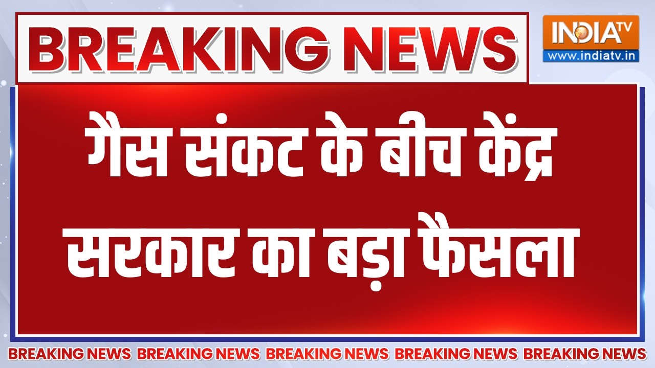 Breaking News: गैस संकट के बीच केंद्र सरकार का बड़ा फैसला, पूरे 