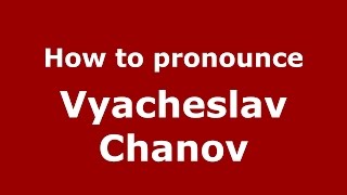 How to pronounce Vyacheslav Chanov