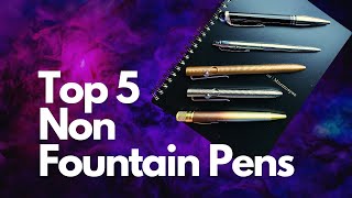 My Top 5 Non Fountain Pens