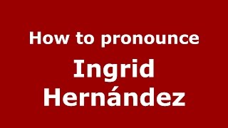 How to pronounce Ingrid Hernández