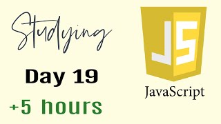 Studying Javascript for 5 hours, Day 19