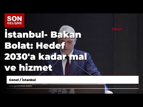 İstanbul- Bakan Bolat: Hedef 2030'a kadar mal ve hizmet ihracatı olarak 500 milyar dolara ulaşmak