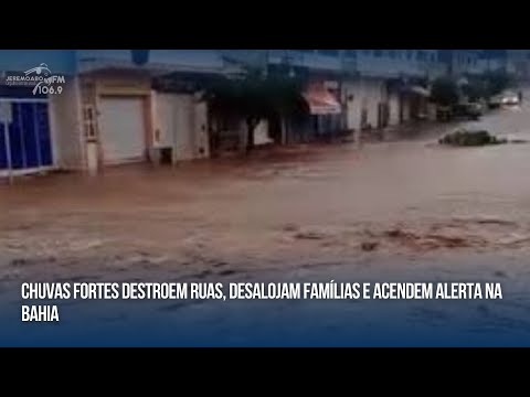 CHUVAS FORTES DESTROEM RUAS, DESALOJAM FAMÍLIAS E ACENDEM ALERTA NA BAHIA