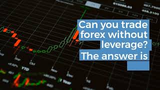 Can you trade forex without leverage? Worth it or not