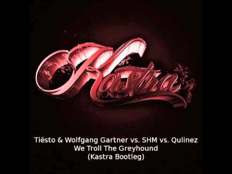 Tiësto & Wolfgang Gartner vs. SHM vs. Qulinez - We Troll The Greyhound (Kastra Bootleg)