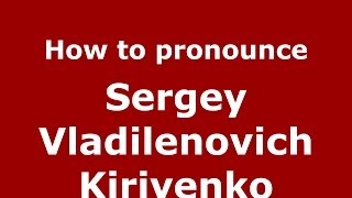 How to pronounce Sergey Vladilenovich Kiriyenko
