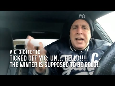 Ticked Off Vic: Um… hello!!!! The winter is supposed to be cold!!