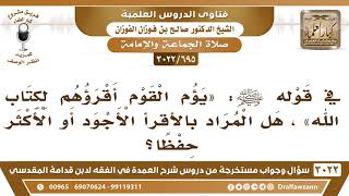 [695 -3022] قوله ﷺ: "يؤم القوم أقرؤهم لكتاب الله" هل المراد بالأقرأ الأجود أو الأكثر حفظا؟ image