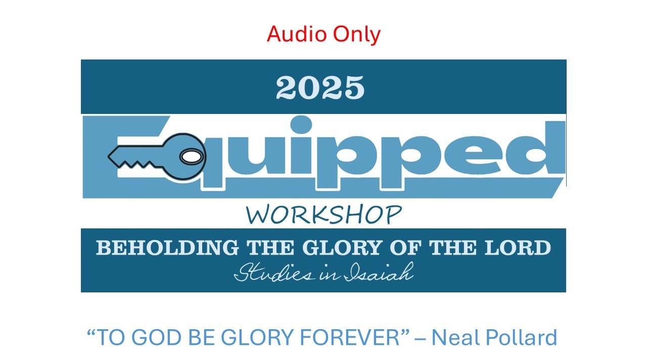 2025 Equipped Workshop 4-27-2025 - To God Be Glory Forever Neal Pollard