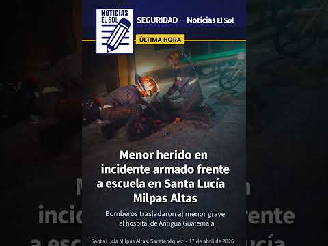 En Santa Lucía Milpas Altas, un menor fue herido en un ataque armado frente a una escuela