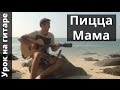 Пицца - Мама | Как играть на гитаре Пицца - Мама (Видео урок, разбор ...