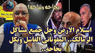 استلام الارض وحل جميع مشاكل الزمالك.. المفوتاتي الفاشل وبكل بجاحه..