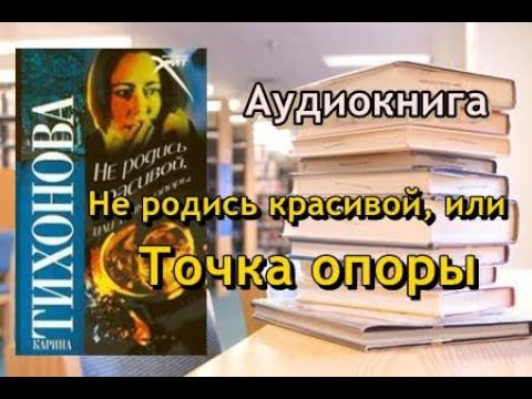 Аудиокнига. Не родись красивой, или Точка опоры. Карина Тихонова