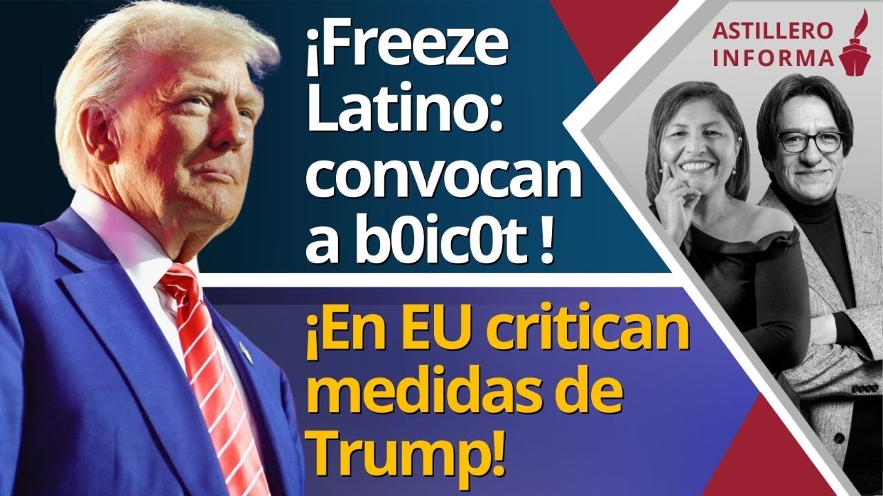 #AstilleroInforma | ¡Freeze Latino: convocan a b0ic0t! / ¡En EU critican medidas de Trump!