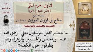 ما حكم الذين يتوسلون بعليّ  رضي الله عنه  وبالحسن والحسيين والزهراء وهم يطوفون حول الكعبة؟ #فتاوى image