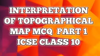 INTERPRETATION OF TOPOGRAPHICAL MAPS MCQ PART 1 SEMESTER 1 ICSE CLASS 10 || GEOGRAPHY SEMESTER 1