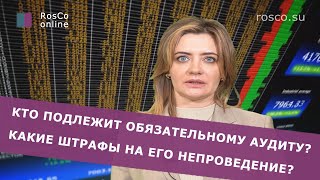 КТО ПОДЛЕЖИТ ОБЯЗАТЕЛЬНОМУ АУДИТУ? КАКИЕ ШТРАФЫ НА ЕГО НЕПРОВЕДЕНИЕ?
