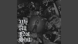We All Not Shit