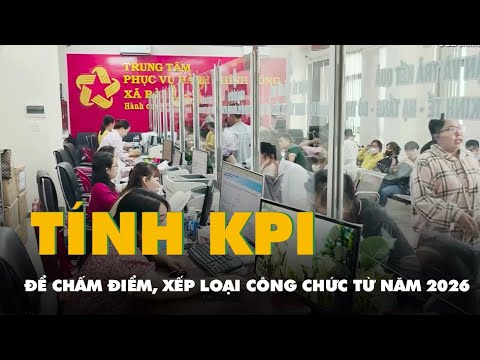 Cách tính KPI để chấm điểm, xếp loại công chức từ năm 2026 dự kiến ra sao?