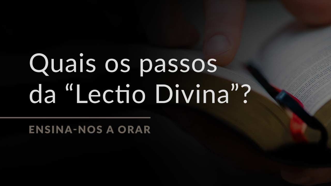 Quais são os passos da “Lectio Divina” (Ensina-nos a Orar, #10)