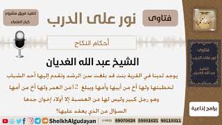 فتاة لهاأخ يبلغ 12 عاماً وأخ من أمها كبير في السن ولها من عصبتها أولاد إخوان جدها وتقدم لخطبتها...؟ image