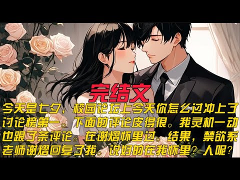 今天是七夕，校园论坛上今天你怎么过冲上了讨论榜第一。下面的评论皮得很。我灵机一动，也跟了条评论。在谢熠怀里过。结果，禁欲系老师谢熠回复了我。说好的在我怀里？人呢？