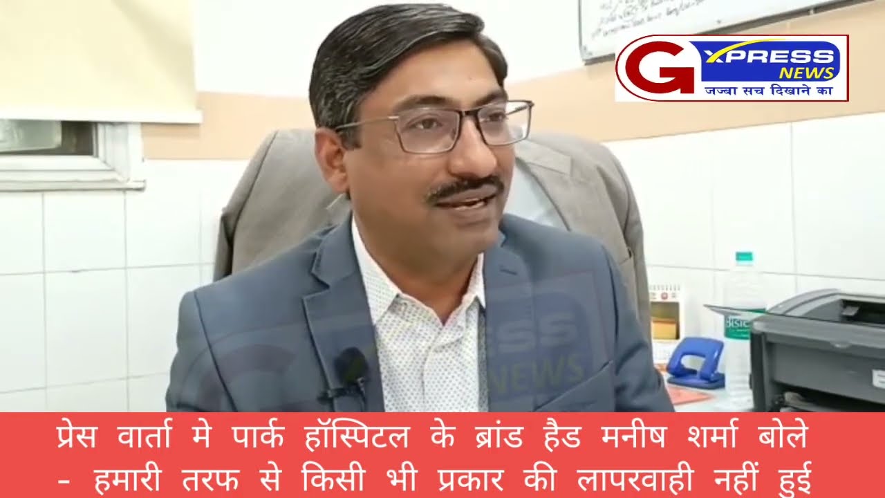 प्रेस वार्ता मे पार्क हॉस्पिटल के ब्रांड हैड मनीष शर्मा बोले- हमारी तरफ से किसी भी प्रकार की लापरवाही नहीं हुई