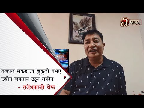 तत्काल लकडाउन खुकुल नबनाए उद्योग व्यवसाय उठ्न सक्दैन : राजेशकाजी श्रेष्ठ
