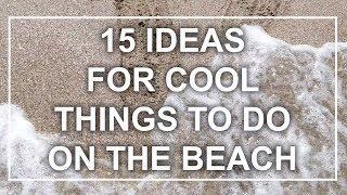 15 Ideas for Cool Things To Do on the Beach