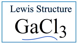 How to Draw the Lewis Dot Structure for GaCl3: Gallium trichloride