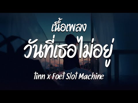 วันที่เธอไม่อยู่ - tinn x Foet Slot Machine ( เนื้อเพลง )