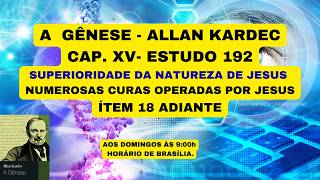 EXP.A  GÊNESE - ALLAN KARDECCAP. XV- ESTUDO 192  - SUPERIORIDADE DA NATUREZA DE JESUS
