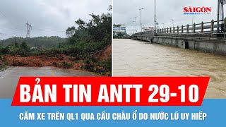 Bản tin ANTT 29-10: Cấm xe trên QL1 qua cầu Châu Ổ vì lũ dữ; Đèo Lò Xo tiếp tục sạt lở
