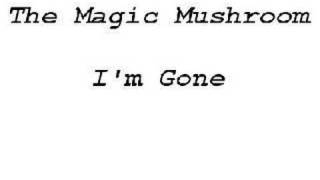 The Magic Mushroom - I'm gone