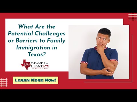 What Are the Potential Challenges or Barriers to Family Immigration in Texas? | Learn More Now!