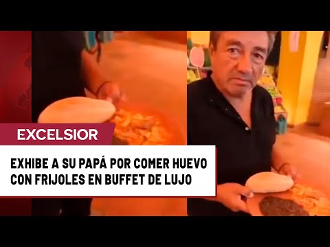 Joven exhibe a su papá por servirse huevo con frijoles en buffet de lujo en Xcaret