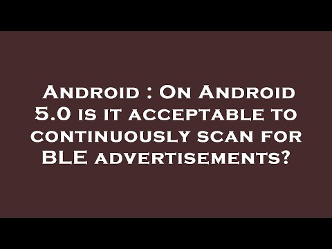 Android : On Android 5.0 is it acceptable to continuously scan for BLE advertisements?