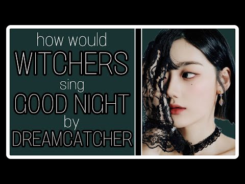 How would WITCHERS sing GOOD NIGHT by DREAMCATCHER - line distribution