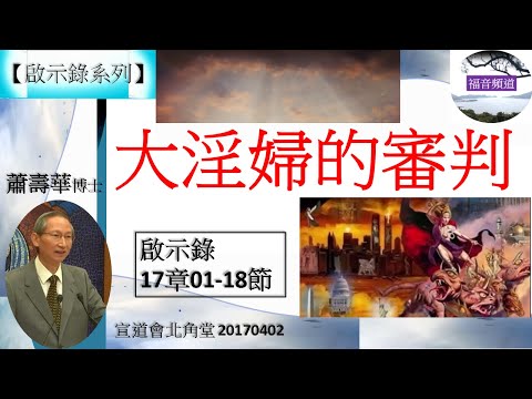 【啟示錄系列】啟示錄17章01-18節 講題 大淫婦的審判  蕭壽華牧師 [宣道會北角堂 20170402] (福音頻道 20221128)