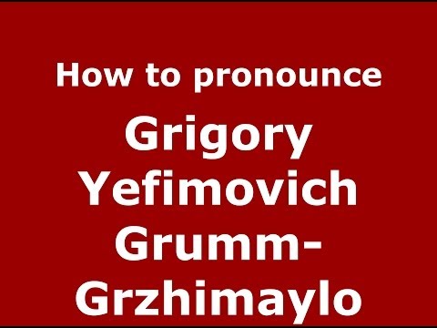 How to pronounce Grigory Yefimovich Grumm-Grzhimaylo (Russian/Russia) - PronounceNames.com