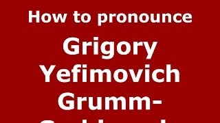 How to pronounce Grigory Yefimovich Grumm-Grzhimaylo