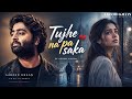 Tujhe Na Pa Saka Aarzoo Khaan Emotional Hindi Sad Song New Song 2026 Arijit Singh Vibe