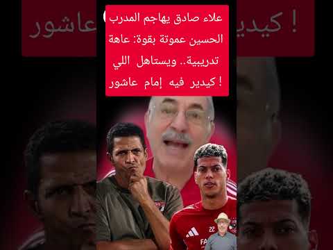 🔥 علاء صادق يهاجم الحسين عموتة بقوة: عاهة تدريبية.. ويستاهل اللي كيدير فيه إمام عاشور!