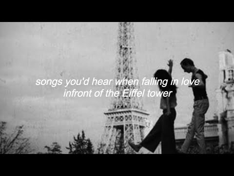 songs you'd hear while falling inlove in front of the Eiffel tower ...