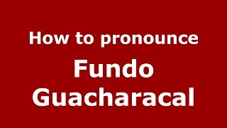 How to pronounce Fundo Guacharacal
