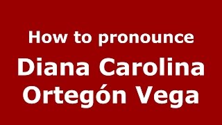 How to pronounce Diana Carolina Ortegón Vega