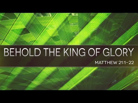 Mathew 21:1-22 | Behold the KIng of Glory | Rich Jones