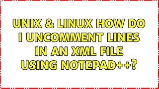 Unix & Linux: How do I uncomment lines in an XML file using Notepad++? (4 Solutions!!)