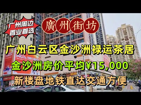 廣州白雲區金沙洲祿運茶居，金沙洲房價平均¥15,000，新樓盤地鐵直達交通方便